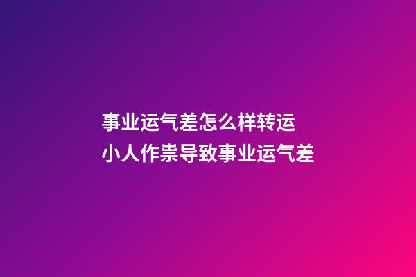 事业运气差怎么样转运  小人作祟导致事业运气差